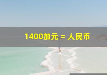 1400加元 = 人民币